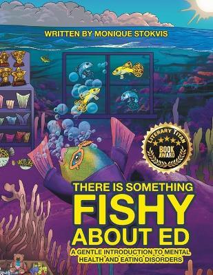 THERE IS SOMETHING FISHY ABOUT ed: A Gentle Introduction to Mental Health and Eating Disorders - Monique Stokvis - cover