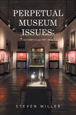 Perpetual Museum Issues: An Insider's Essays 1987 - Now - Steven Miller - cover