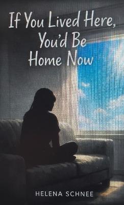 If You Lived Here, You'd Be Home Now - Helena Schnee - cover