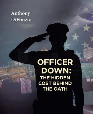 Officer Down: The Hidden Cost Behind the Oath - Anthony Diponzio - cover