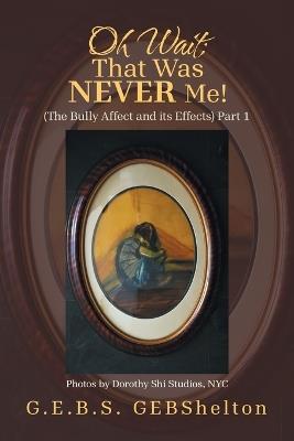 Oh Wait; That Was NEVER Me!: (The Bully Affect and its Effects) Part 1 - G E B S Gebshelton - cover
