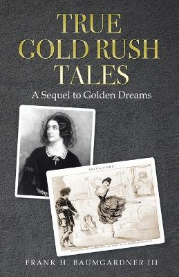 True Gold Rush Tales: A Sequel to Golden Dreams - Frank H Baumgardner - cover