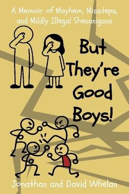 But They're Good Boys!: A Memoir of Mayhem, Missteps, and Mildly Illegal Shenanigans - Jonathan And David Whelan,Jonathan Whelan,David Whelan - cover