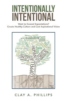 Intentionally Intentional: Want to Exceed Expectations? Create Healthy Culture and Cast Aspirational Vision - Clay A Phillips - cover