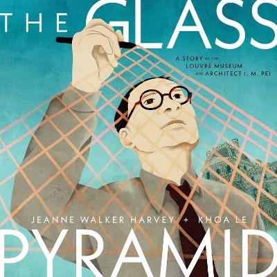 The Glass Pyramid: A Story of the Louvre Museum and Architect I. M. Pei - Jeanne Walker Harvey - cover