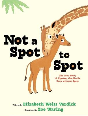 Not a Spot to Spot: The True Story of Kipekee, the Giraffe Born without Spots - Elizabeth Weiss Verdick - cover