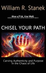 Chisel Your Path: Carving Authenticity and Purpose in the Chaos of Life: Embrace Chaos, Find Purpose, Make an Impact, Book 1