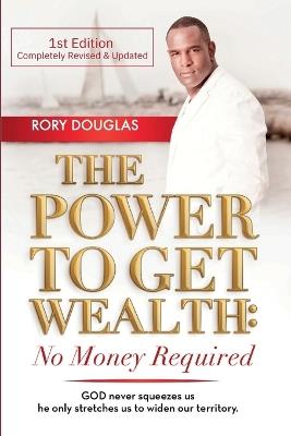 The Power to Get Wealth: No Money Required, First Edition - Rory Douglas - cover