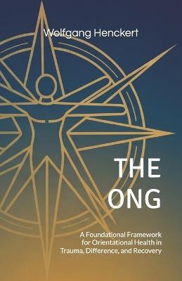 The Ong: A Foundational Framework for Orientational Health in Trauma, Difference, and Recovery - Wolfgang Henckert - cover