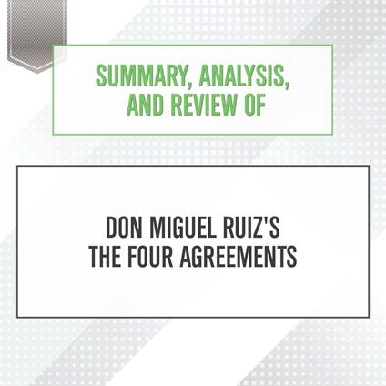 Summary, Analysis, and Review of Don Miguel Ruiz's The Four Agreements