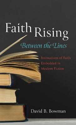 Faith Rising--Between the Lines: Intimations of Faith Embedded in Modern Fiction - David B Bowman - cover