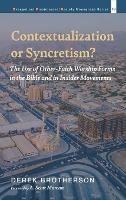 Contextualization or Syncretism?: The Use of Other-Faith Worship Forms in the Bible and in Insider Movements - Derek Brotherson - cover