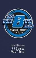 On the Eighth Day: A Catholic Theology of Sport - Matt Hoven,J J Carney,Max T Engel - cover
