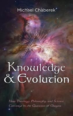 Knowledge and Evolution: How Theology, Philosophy, and Science Converge in the Question of Origins - Michael Chaberek - cover