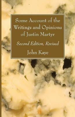 Some Account of the Writings and Opinions of Justin Martyr; Second Edition, Revised - John Kaye - cover