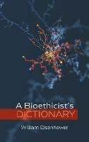 A Bioethicist's Dictionary - William Eisenhower - cover