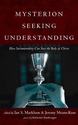 Mysterion Seeking Understanding: How Sacramentality Can Save the Body of Christ - cover