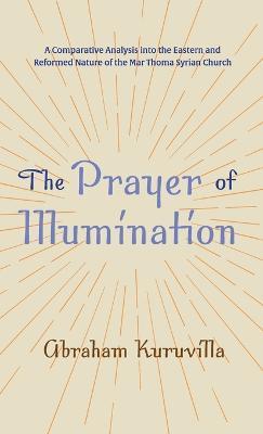 The Prayer of Illumination: A Comparative Analysis Into the Eastern and Reformed Nature of the Mar Thoma Syrian Church - Abraham Kuruvilla - cover