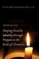 Shaping Israelite Identity Through Prayers in the Book of Chronicles: The Chronicler's Hope for Liturgical Community - Kiyoung Kim - cover