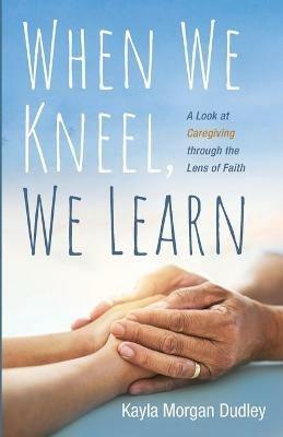 When We Kneel, We Learn - Kayla Morgan Dudley - cover