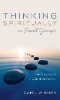 Thinking Spiritually in Small Groups: The Practice of Mystical Reflection - Dann Wigner - cover