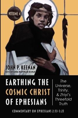 Earthing the Cosmic Christ of Ephesians-The Universe, Trinity, and Zhiyi's Threefold Truth, Volume 4 - John P Keenan - cover