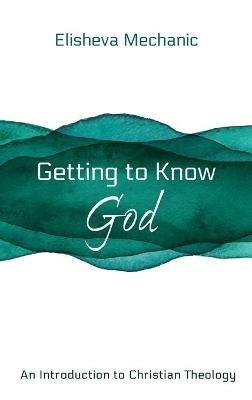 Getting to Know God: An Introduction to Christian Theology - Elisheva Mechanic - cover