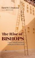 The Rise of Bishops: From Parish Leaders to Regional Governors - David W T Brattston - cover