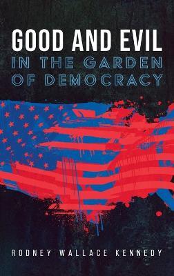 Good and Evil in the Garden of Democracy - Rodney Wallace Kennedy - cover