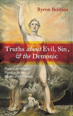 Truths about Evil, Sin, and the Demonic: Toward an Integral Theodicy for the Twenty-First Century - Byron Belitsos - cover