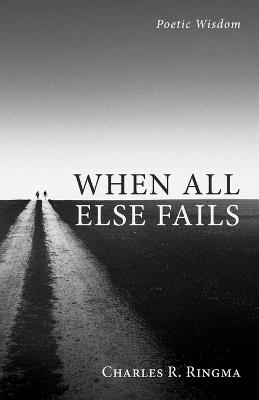 When All Else Fails: Poetic Wisdom - Charles R Ringma - cover