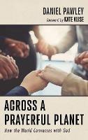 Across a Prayerful Planet: How the World Converses with God - Daniel Pawley - cover