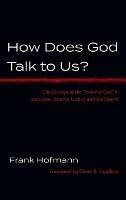How Does God Talk to Us?: The Concept of the "Word of God" in Augustine, Martin Luther, and Karl Barth - Frank Hofmann - cover