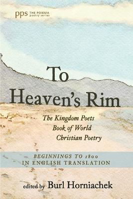 To Heaven's Rim: The Kingdom Poets Book of World Christian Poetry, Beginnings to 1800, in English Translation - cover