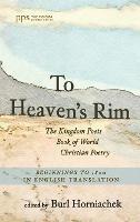 To Heaven's Rim: The Kingdom Poets Book of World Christian Poetry, Beginnings to 1800, in English Translation - cover