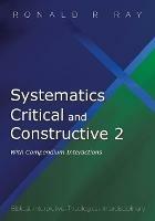 Systematics Critical and Constructive 2: With Compendium Interactions: Biblical-Interpretive-Theological-Interdisciplinary - Ronald R Ray - cover
