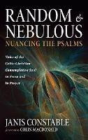 Random and Nebulous--Nuancing the Psalms: Voice of the Celtic Christian Contemplative Soul in Prose and in Prayer - Janis Constable - cover
