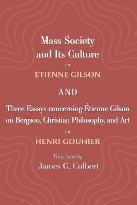 Mass Society and Its Culture, and Three Essays Concerning Etienne Gilson on Bergson, Christian Philosophy, and Art - Etienne Gilson,Henri Gouhier - cover