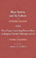 Mass Society and Its Culture, and Three Essays Concerning Etienne Gilson on Bergson, Christian Philosophy, and Art - Étienne Gilson,Henri Gouhier - cover