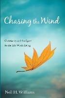 Chasing the Wind: Christianity and the Quest for the Life Worth Living - Neil H Williams - cover