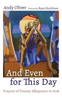 And Even for This Day: Prayers of Uneasy Allegiance to God - Andy Oliver - cover
