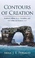 Contours of Creation: Learning about God, Creation, and Ourselves in Genesis 1-3 - Aran J E Persaud - cover
