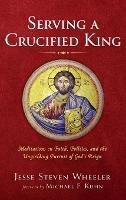 Serving a Crucified King - Jesse Steven Wheeler - cover