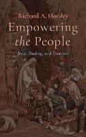 Empowering the People: Jesus, Healing, and Exorcism - Richard A Horsley - cover