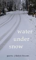 Water Under Snow: Poems - Ralph Stevens - cover