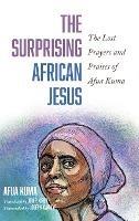 The Surprising African Jesus: The Lost Prayers and Praises of Afua Kuma - Afua Kuma - cover