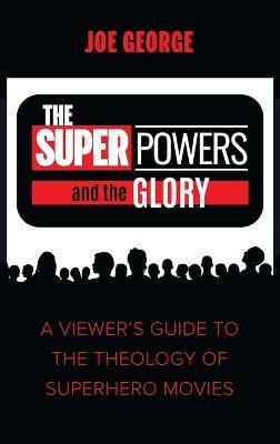The Superpowers and the Glory: A Viewer's Guide to the Theology of Superhero Movies - Joe George - cover