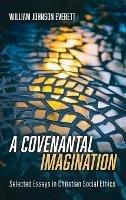 A Covenantal Imagination: Selected Essays in Christian Social Ethics - William Johnson Everett - cover