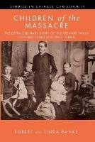 Children of the Massacre: The Extra-Ordinary Story of the Stewart Family in Hong Kong and West China