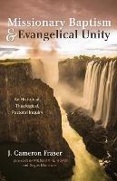 Missionary Baptism & Evangelical Unity: An Historical, Theological, Pastoral Inquiry